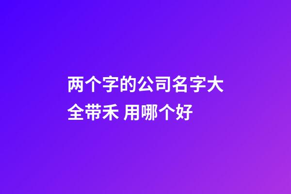 两个字的公司名字大全带禾 用哪个好-第1张-公司起名-玄机派
